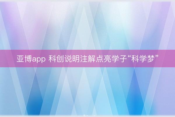 亚博app 科创说明注解点亮学子“科学梦”