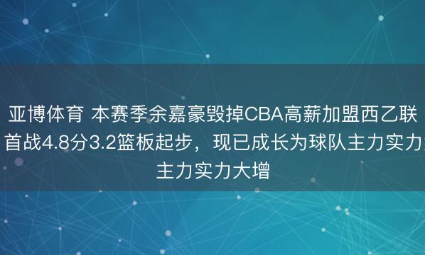 亚博体育 本赛季余嘉豪毁掉CBA高薪加盟西乙联赛，首战4.8分3.2篮板起步，现已成长为球队主力实力大增