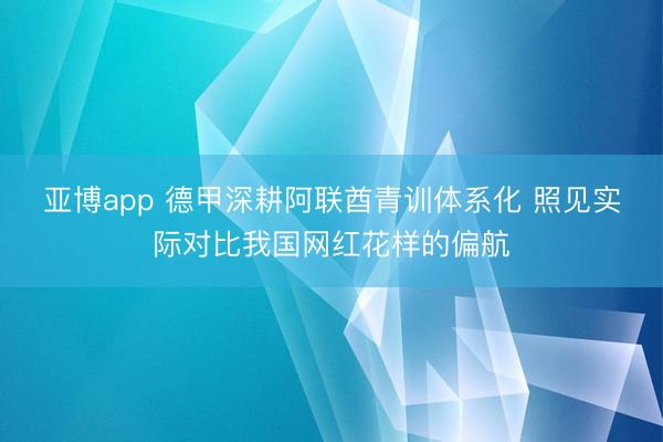 亚博app 德甲深耕阿联酋青训体系化 照见实际对比我国网红花样的偏航