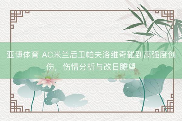 亚博体育 AC米兰后卫帕夫洛维奇碰到高强度创伤，伤情分析与改日瞻望