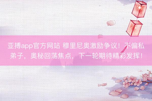 亚搏app官方网站 穆里尼奥激励争议！不偏私弟子，奥秘回荡焦点，下一轮期待精彩发挥！