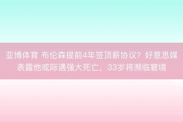 亚博体育 布伦森提前4年签顶薪协议？好意思媒表露他或际遇强大死亡，33岁将濒临窘境