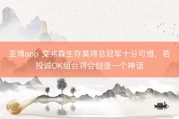 亚博app 艾弗森生存莫得总冠军十分可惜，若投诚OK组合将会创造一个神话