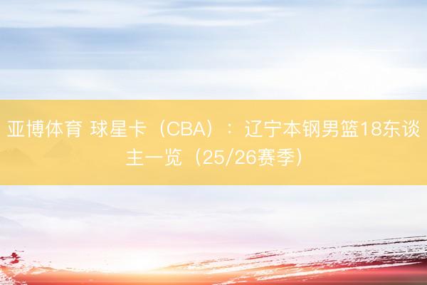 亚博体育 球星卡（CBA）：辽宁本钢男篮18东谈主一览（25/26赛季）