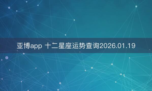 亚博app 十二星座运势查询2026.01.19