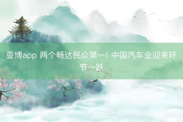 亚博app 两个畅达民众第一! 中国汽车业迎来环节一跃