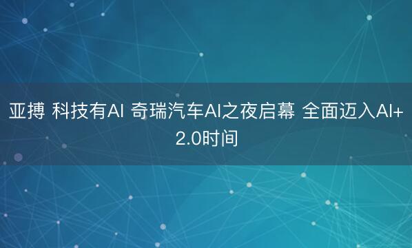 亚搏 科技有AI 奇瑞汽车AI之夜启幕 全面迈入AI+2.0时间