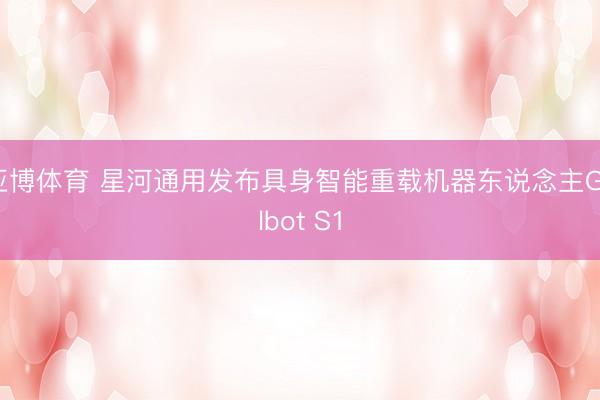亚博体育 星河通用发布具身智能重载机器东说念主Galbot S1