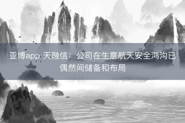 亚博app 天融信：公司在生意航天安全鸿沟已偶然间储备和布局