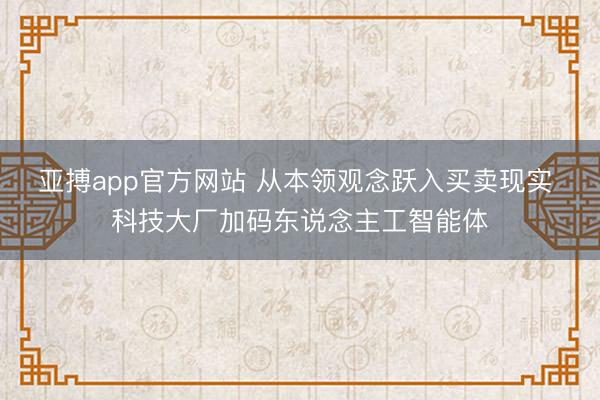 亚搏app官方网站 从本领观念跃入买卖现实 科技大厂加码东说念主工智能体