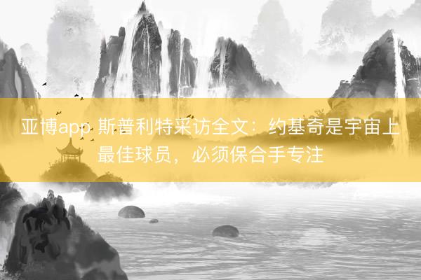 亚博app 斯普利特采访全文：约基奇是宇宙上最佳球员，必须保合手专注