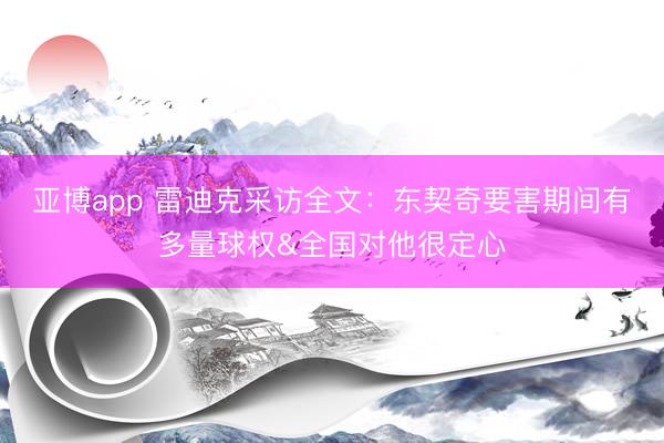 亚博app 雷迪克采访全文：东契奇要害期间有多量球权&全国对他很定心
