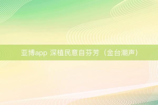 亚博app 深植民意自芬芳（金台潮声）