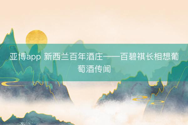 亚博app 新西兰百年酒庄——百碧祺长相想葡萄酒传闻