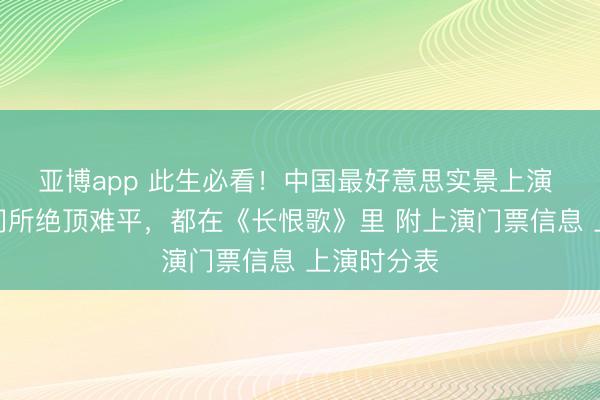亚博app 此生必看!中国最好意思实景上演 东说念主间所绝顶难平,都在《长恨歌》里 附上演门票信息 上演时分表