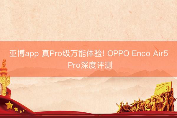 亚博app 真Pro级万能体验! OPPO Enco Air5 Pro深度评测