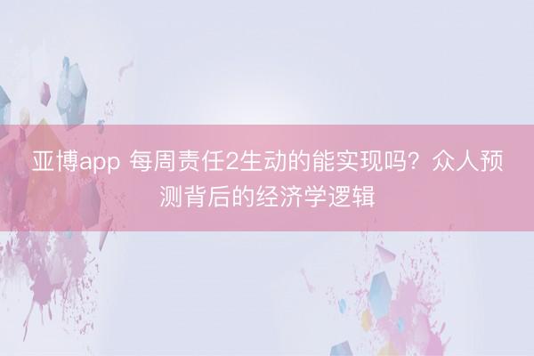 亚博app 每周责任2生动的能实现吗？众人预测背后的经济学逻辑