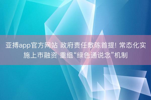 亚搏app官方网站 政府责任敷陈首提! 常态化实施上市融资 重组“绿色通说念”机制