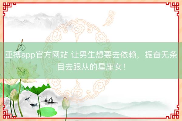亚搏app官方网站 让男生想要去依赖，振奋无条目去跟从的星座女！