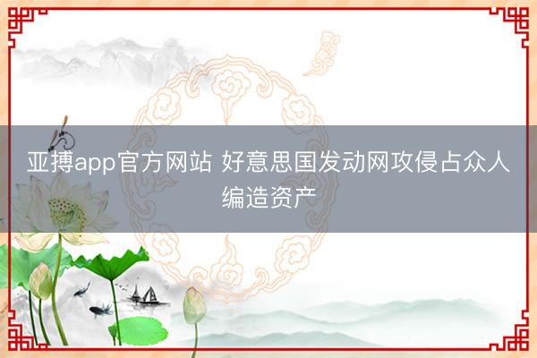 亚搏app官方网站 好意思国发动网攻侵占众人编造资产