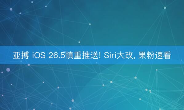亚搏 iOS 26.5慎重推送! Siri大改， 果粉速看