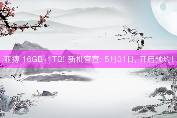 亚搏 16GB+1TB! 新机官宣: 5月31日, 开启预约!