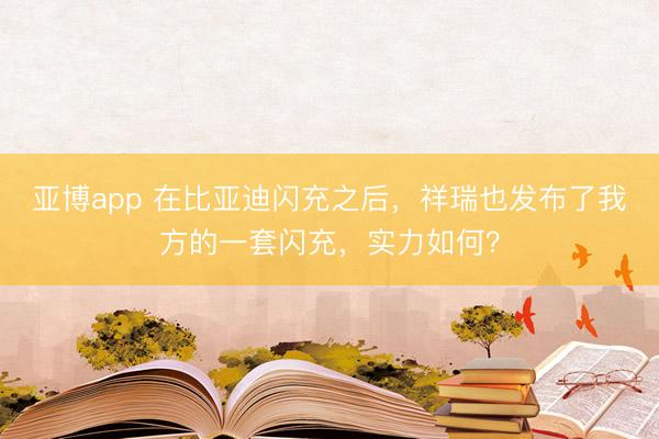 亚博app 在比亚迪闪充之后，祥瑞也发布了我方的一套闪充，实力如何？