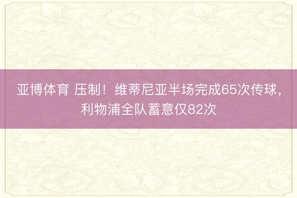 亚博体育 压制！维蒂尼亚半场完成65次传球，利物浦全队蓄意仅82次