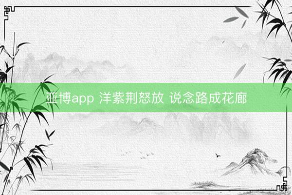 亚博app 洋紫荆怒放 说念路成花廊