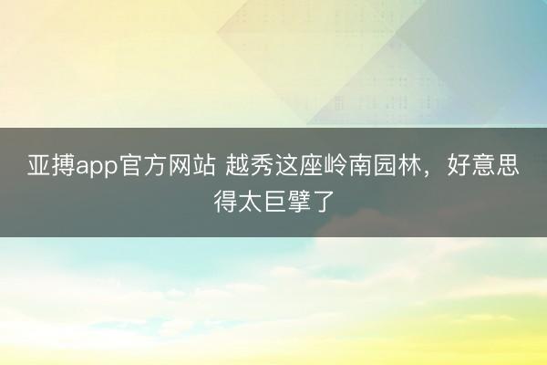 亚搏app官方网站 越秀这座岭南园林,好意思得太巨擘了