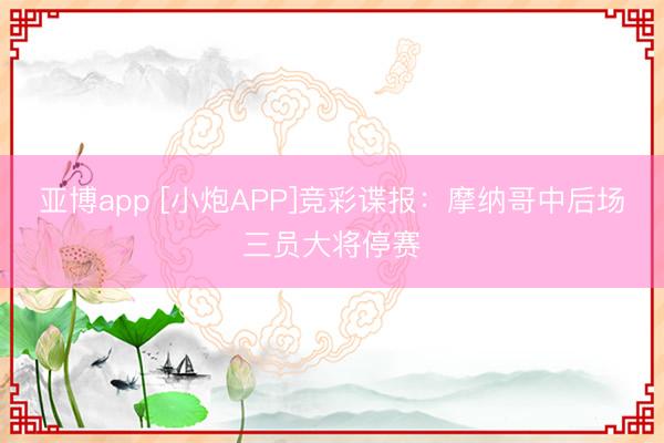 亚博app [小炮APP]竞彩谍报：摩纳哥中后场三员大将停赛