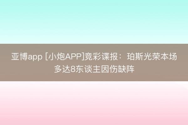 亚博app [小炮APP]竞彩谍报：珀斯光荣本场多达8东谈主因伤缺阵