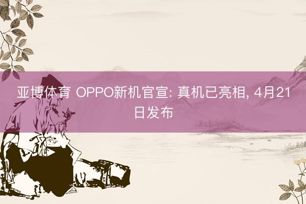 亚博体育 OPPO新机官宣: 真机已亮相, 4月21日发布