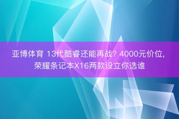 亚博体育 13代酷睿还能再战? 4000元价位， 荣耀条记本X16两款设立你选谁