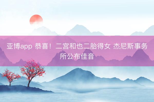 亚博app 恭喜!二宫和也二胎得女 杰尼斯事务所公布佳音