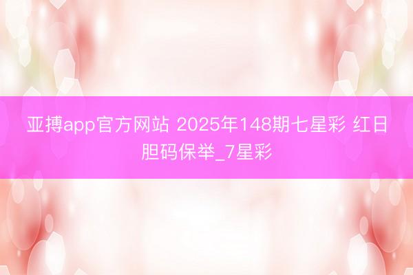 亚搏app官方网站 2025年148期七星彩 红日胆码保举_7星彩