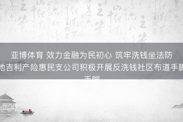 亚博体育 效力金融为民初心 筑牢洗钱坐法防地吉利产险惠民支公司积极开展反洗钱社区布道手脚