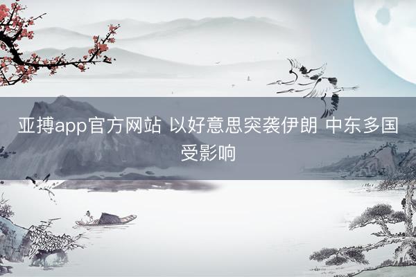 亚搏app官方网站 以好意思突袭伊朗 中东多国受影响