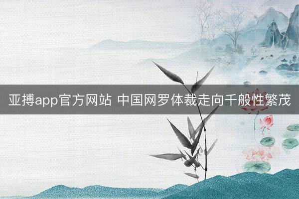 亚搏app官方网站 中国网罗体裁走向千般性繁茂
