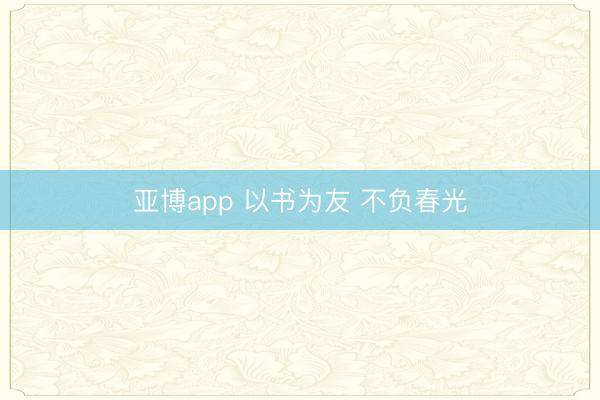 亚博app 以书为友 不负春光