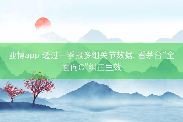 亚博app 透过一季报多组关节数据， 看茅台“全面向C”纠正生效