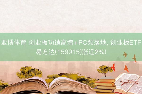 亚博体育 创业板功绩高增+IPO频落地， 创业板ETF易方达(159915)涨近2%!