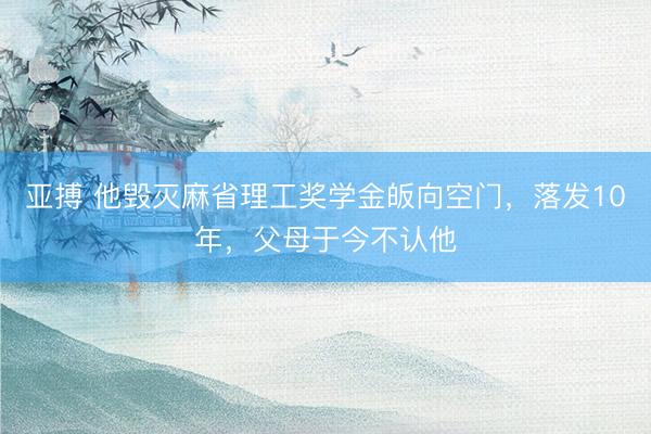 亚搏 他毁灭麻省理工奖学金皈向空门，落发10年，父母于今不认他