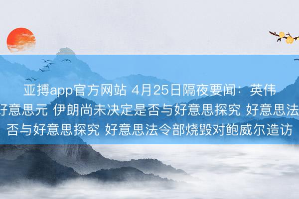 亚搏app官方网站 4月25日隔夜要闻：英伟达市值再次站上5万亿好意思元 伊朗尚未决定是否与好意思探究 好意思法令部烧毁对鲍威尔造访