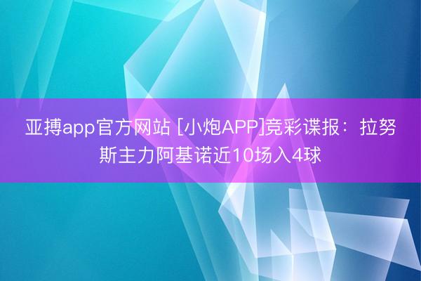 亚搏app官方网站 [小炮APP]竞彩谍报：拉努斯主力阿基诺近10场入4球