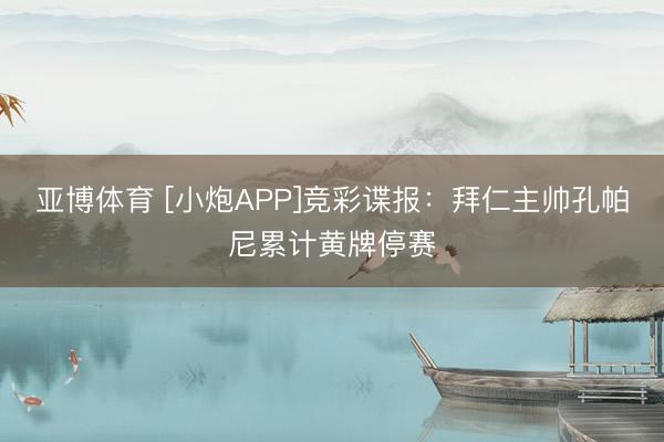 亚博体育 [小炮APP]竞彩谍报：拜仁主帅孔帕尼累计黄牌停赛