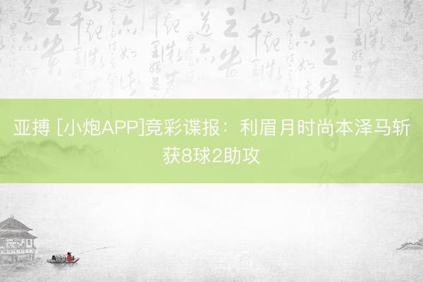 亚搏 [小炮APP]竞彩谍报：利眉月时尚本泽马斩获8球2助攻