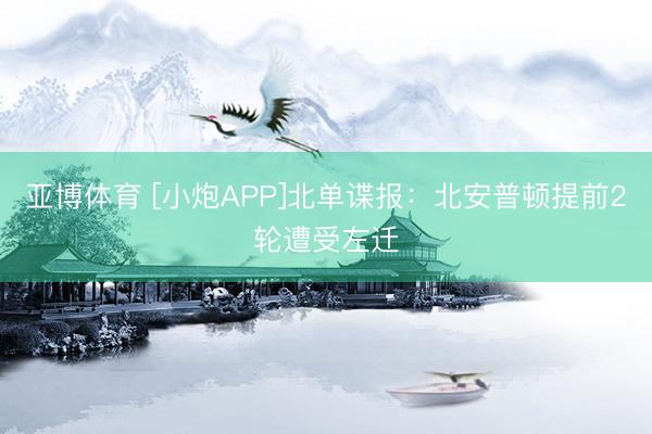 亚博体育 [小炮APP]北单谍报：北安普顿提前2轮遭受左迁