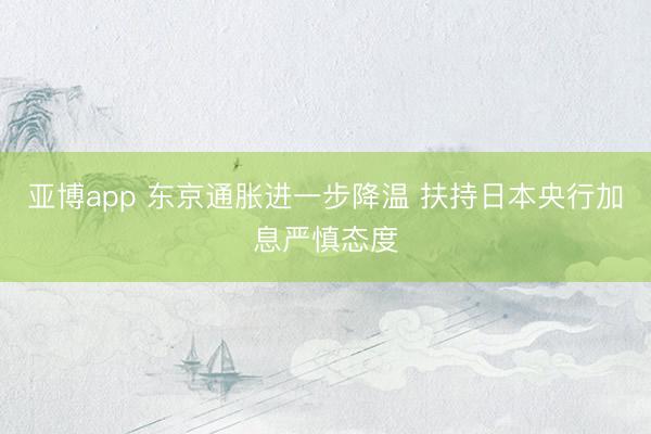 亚博app 东京通胀进一步降温 扶持日本央行加息严慎态度